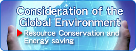 Consideration of the Global EnvironmentResource Conservation and Energy saving